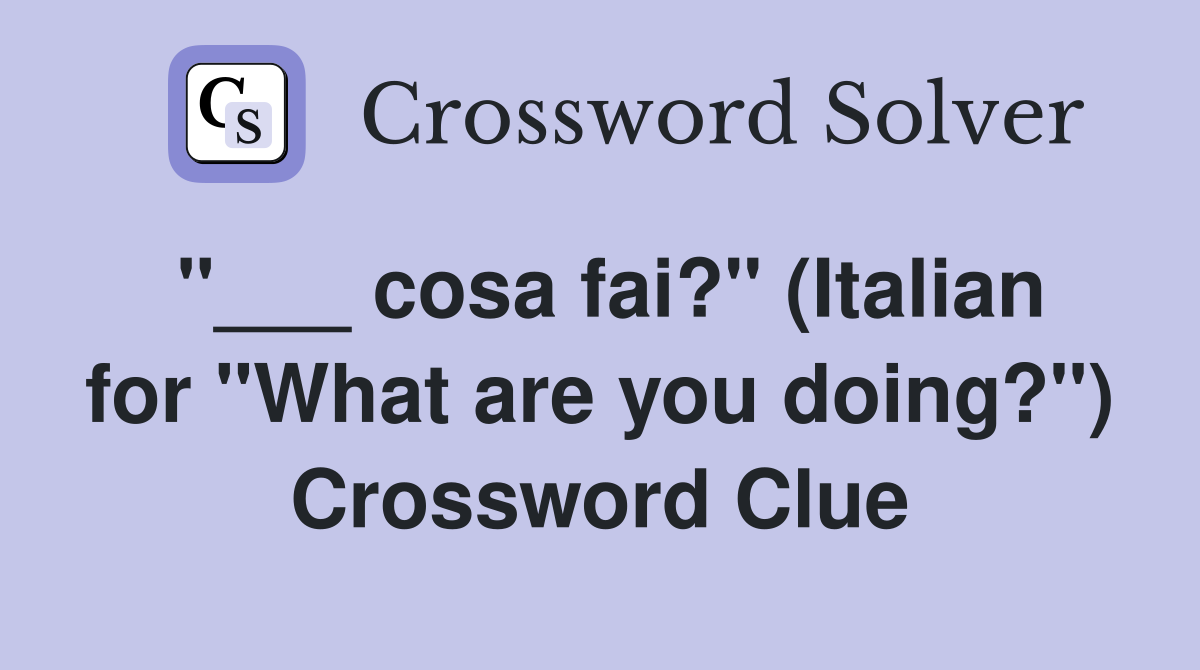 cosa fai?" (Italian for "What are you doing?") Crossword Clue Answers